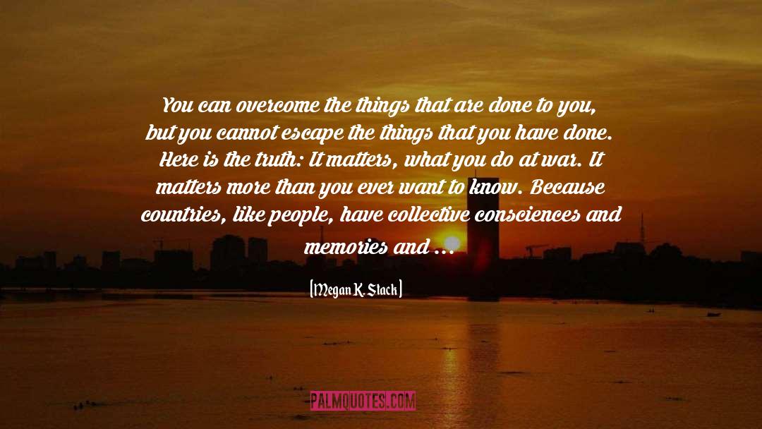 Megan K. Stack Quotes: You can overcome the things