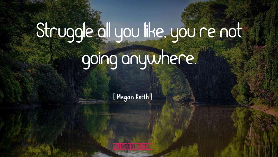 Megan Keith Quotes: Struggle all you like, you're