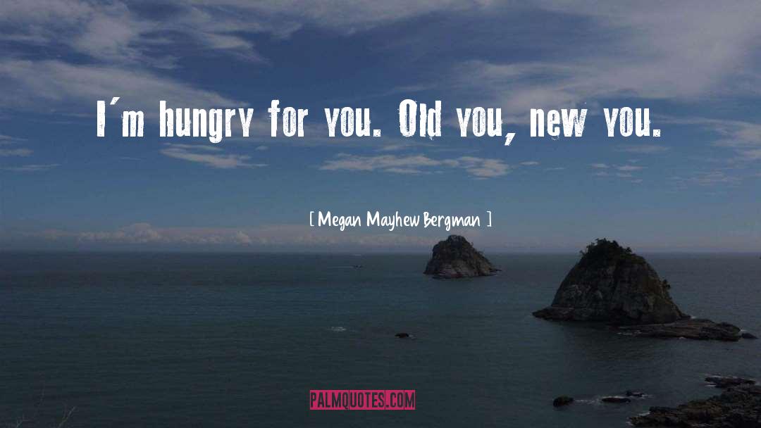 Megan Mayhew Bergman Quotes: I'm hungry for you. Old