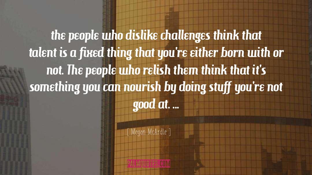 Megan McArdle Quotes: the people who dislike challenges