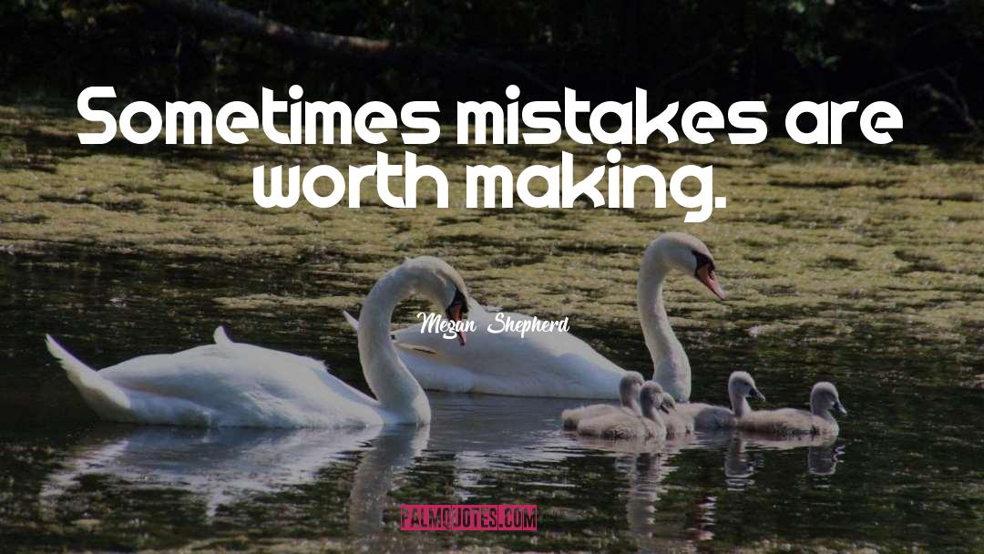 Megan Shepherd Quotes: Sometimes mistakes are worth making.