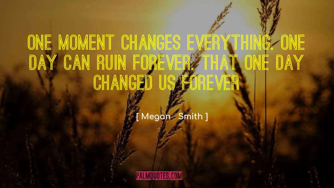 Megan Smith Quotes: One moment changes everything. One