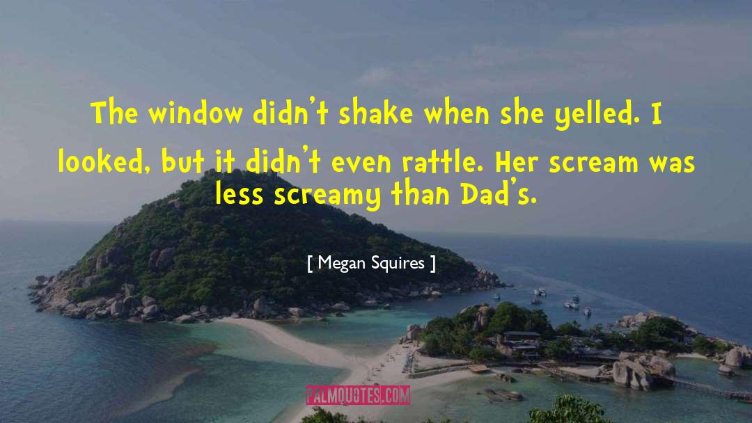 Megan Squires Quotes: The window didn't shake when