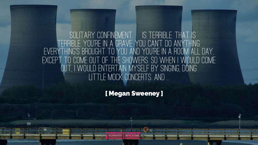 Megan Sweeney Quotes: [Solitary confinement] is terrible. That