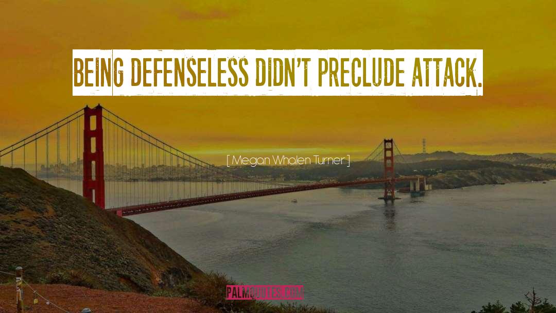 Megan Whalen Turner Quotes: Being defenseless didn't preclude attack.