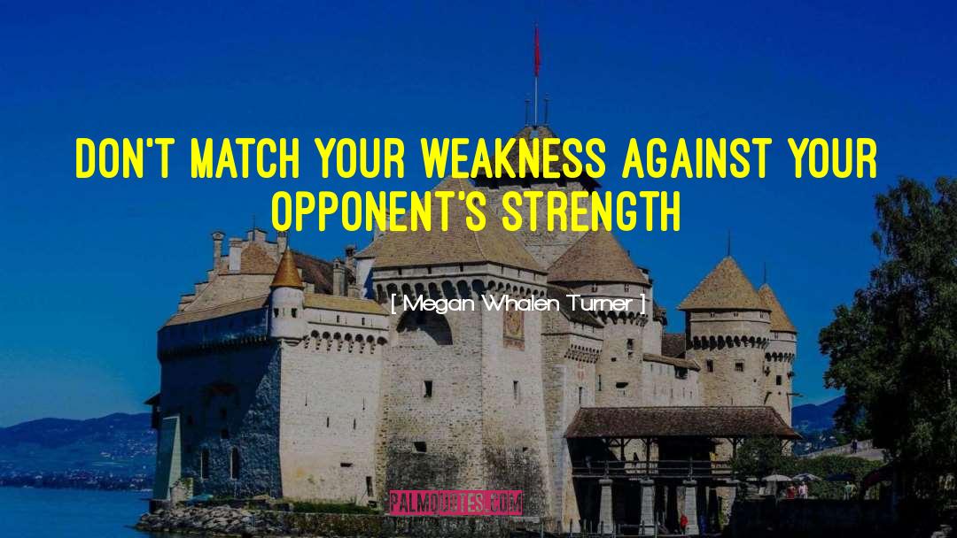 Megan Whalen Turner Quotes: Don't match your weakness against