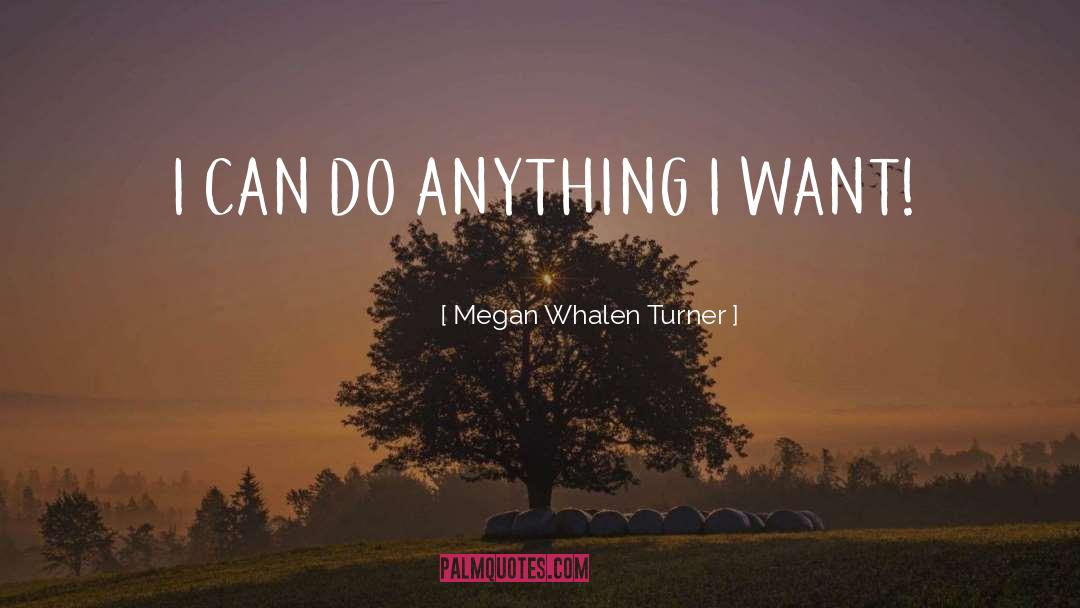 Megan Whalen Turner Quotes: I CAN DO ANYTHING I