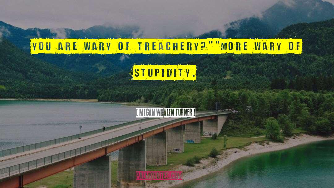 Megan Whalen Turner Quotes: You are wary of treachery?