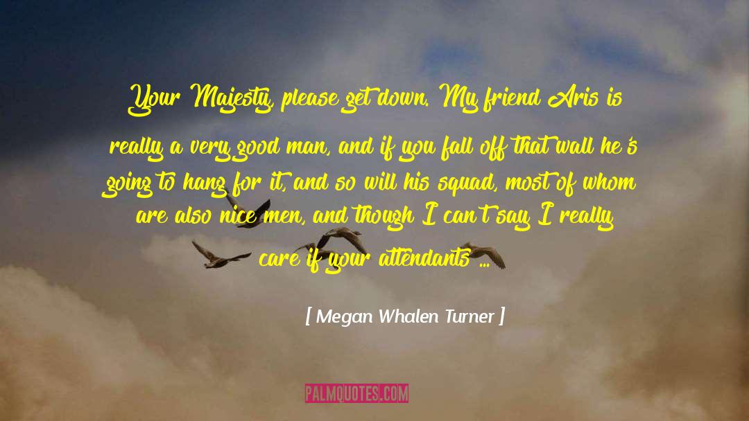 Megan Whalen Turner Quotes: Your Majesty, please get down.