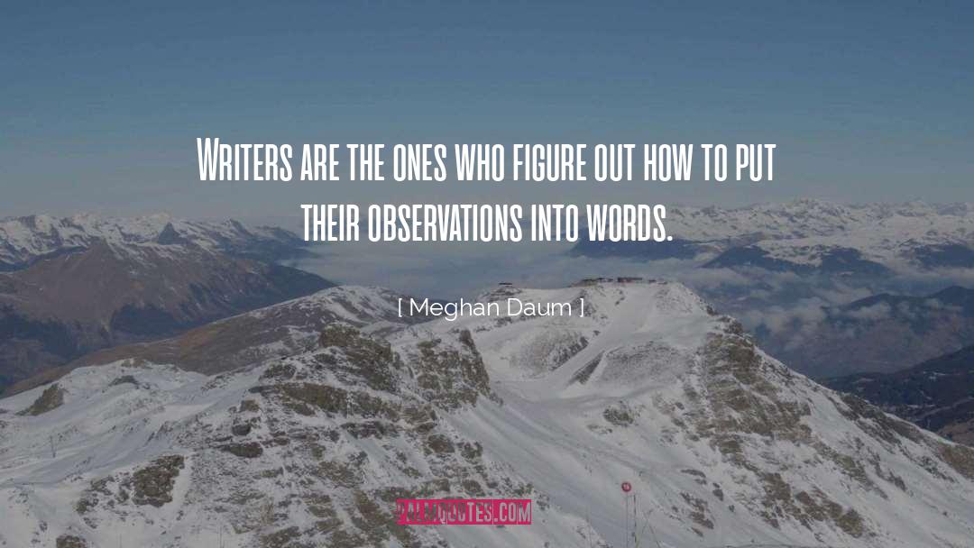 Meghan Daum Quotes: Writers are the ones who