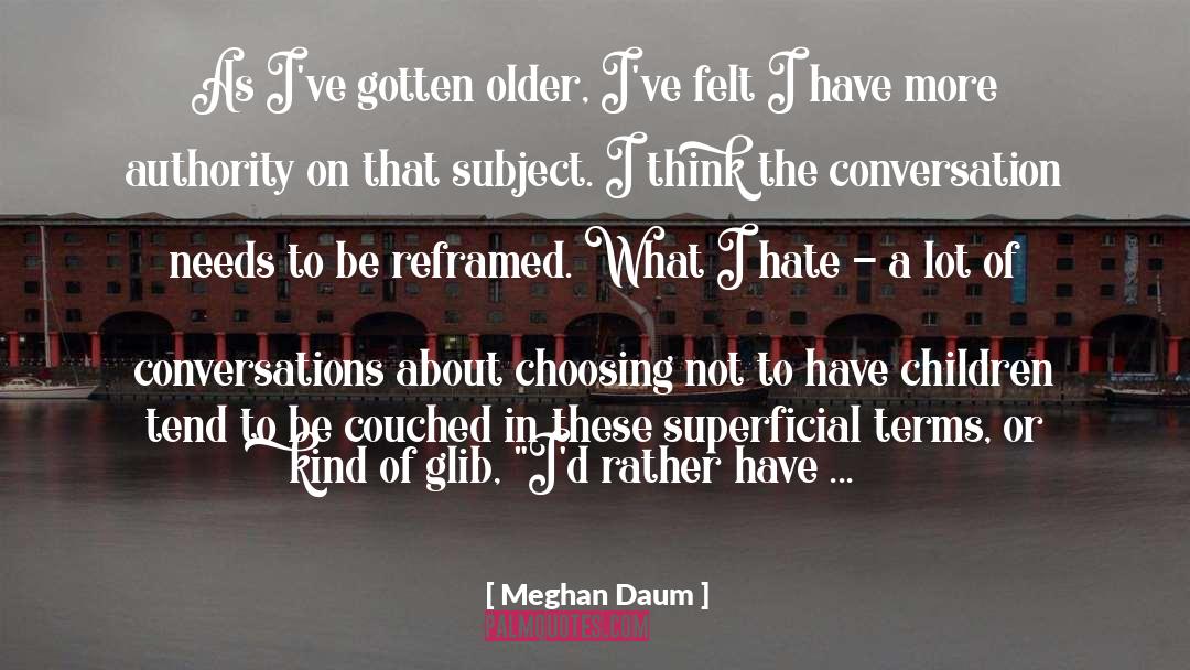 Meghan Daum Quotes: As I've gotten older, I've