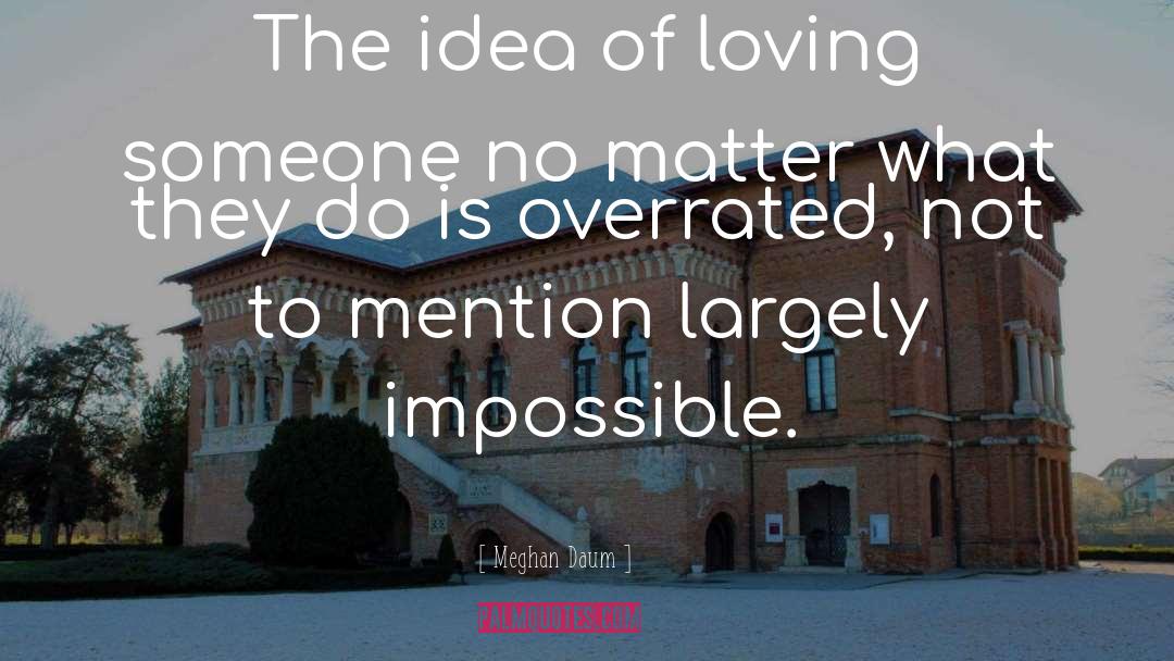 Meghan Daum Quotes: The idea of loving someone