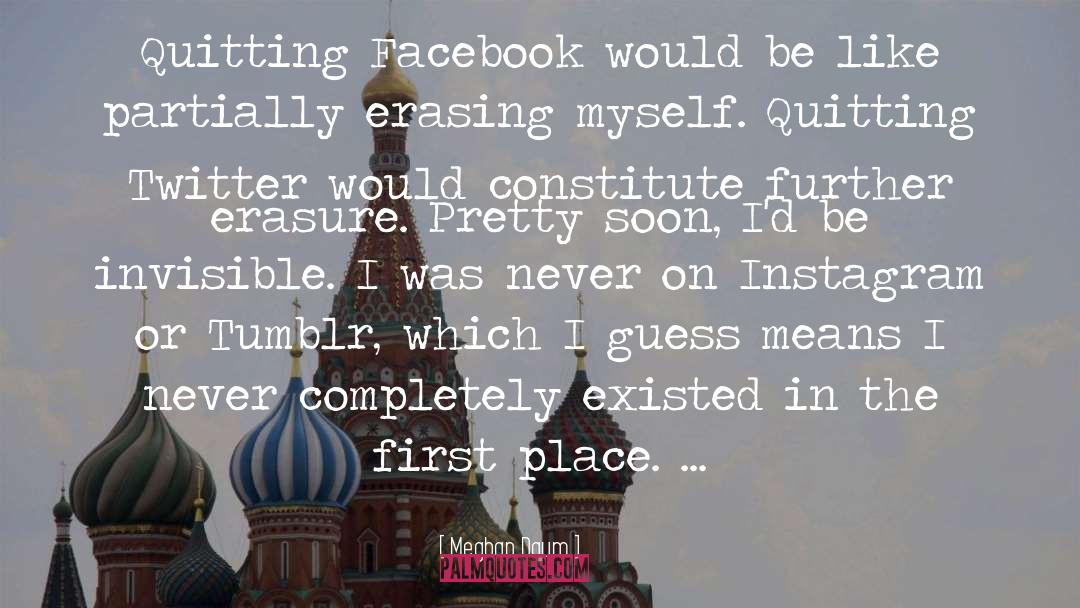 Meghan Daum Quotes: Quitting Facebook would be like