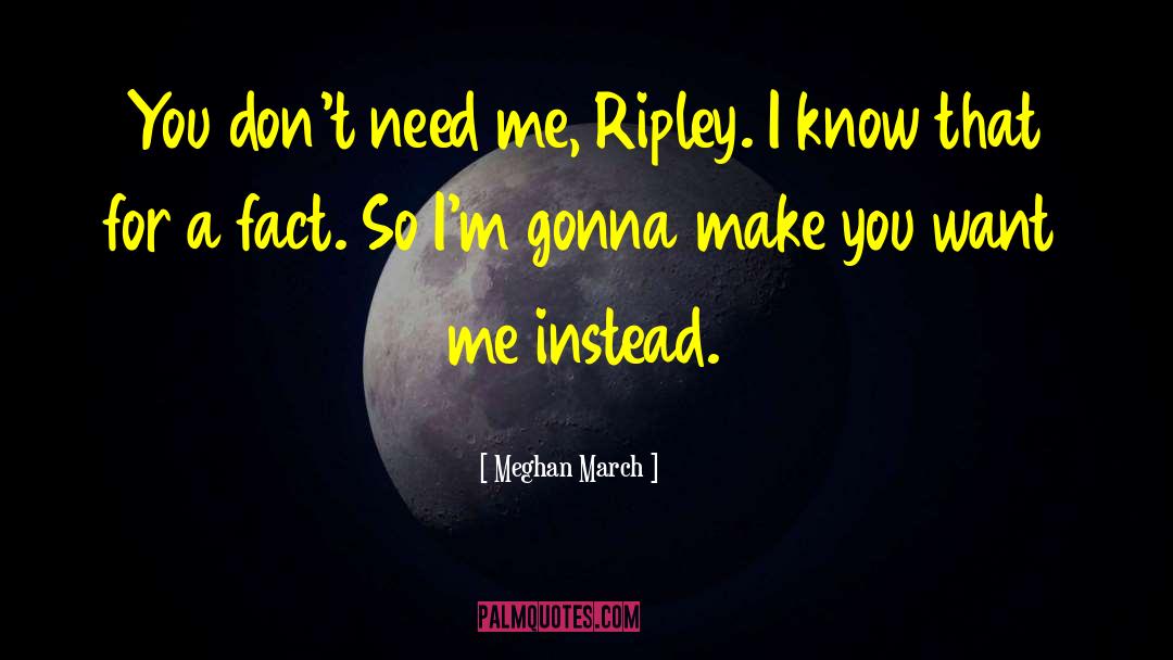 Meghan March Quotes: You don't need me, Ripley.