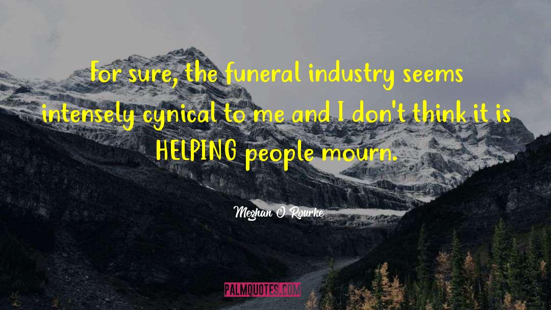 Meghan O'Rourke Quotes: For sure, the funeral industry