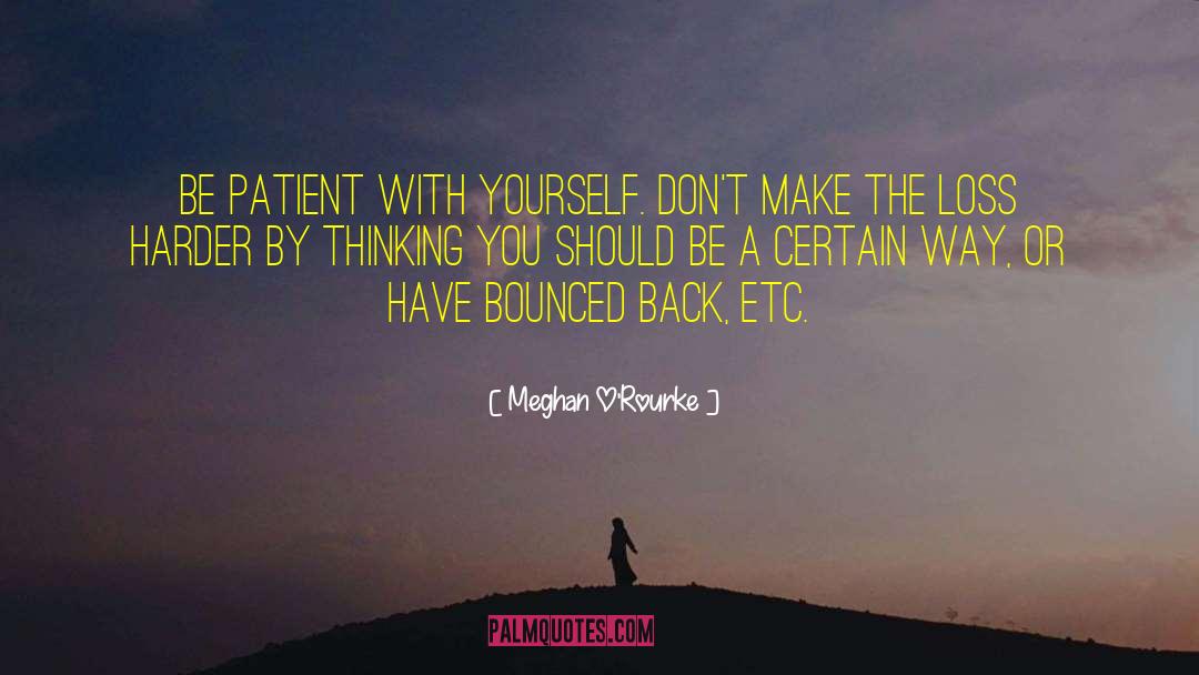 Meghan O'Rourke Quotes: Be patient with yourself. Don't