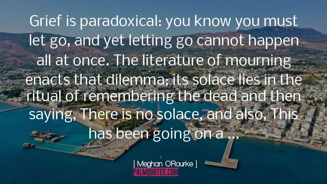 Meghan O'Rourke Quotes: Grief is paradoxical: you know