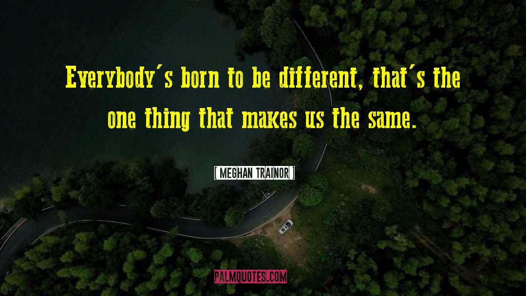 Meghan Trainor Quotes: Everybody's born to be different,