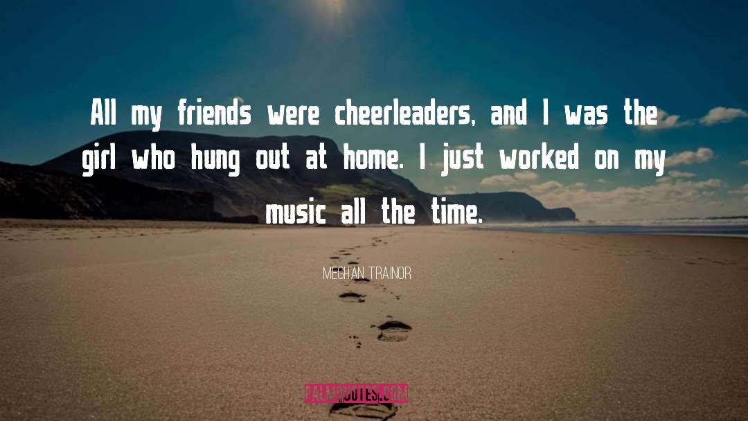 Meghan Trainor Quotes: All my friends were cheerleaders,