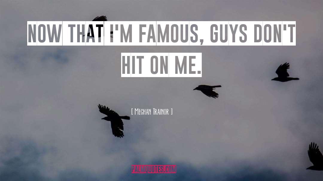 Meghan Trainor Quotes: Now that I'm famous, guys