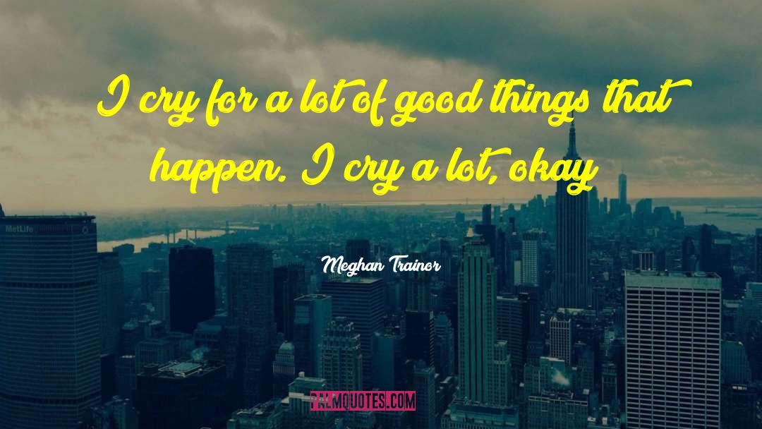 Meghan Trainor Quotes: I cry for a lot