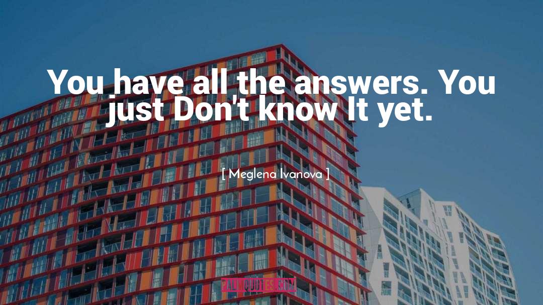 Meglena Ivanova Quotes: You have all the answers.