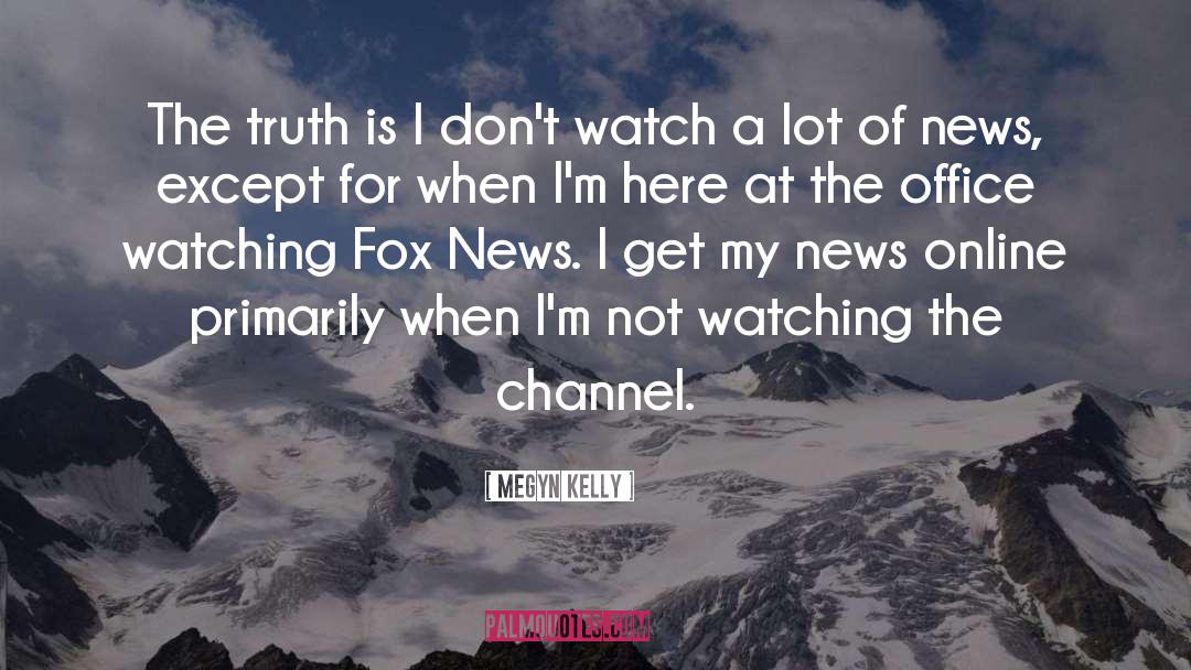 Megyn Kelly Quotes: The truth is I don't