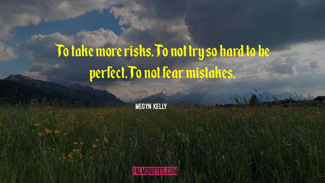 Megyn Kelly Quotes: To take more risks. To