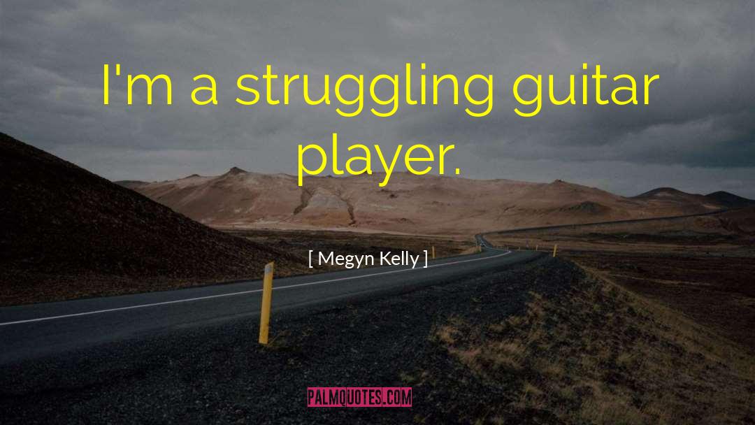 Megyn Kelly Quotes: I'm a struggling guitar player.