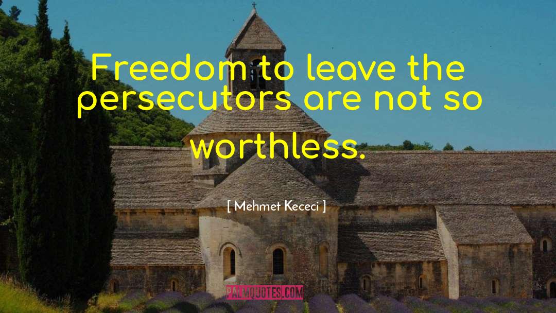 Mehmet Kececi Quotes: Freedom to leave the persecutors