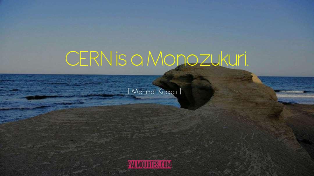 Mehmet Kececi Quotes: CERN is a Monozukuri.