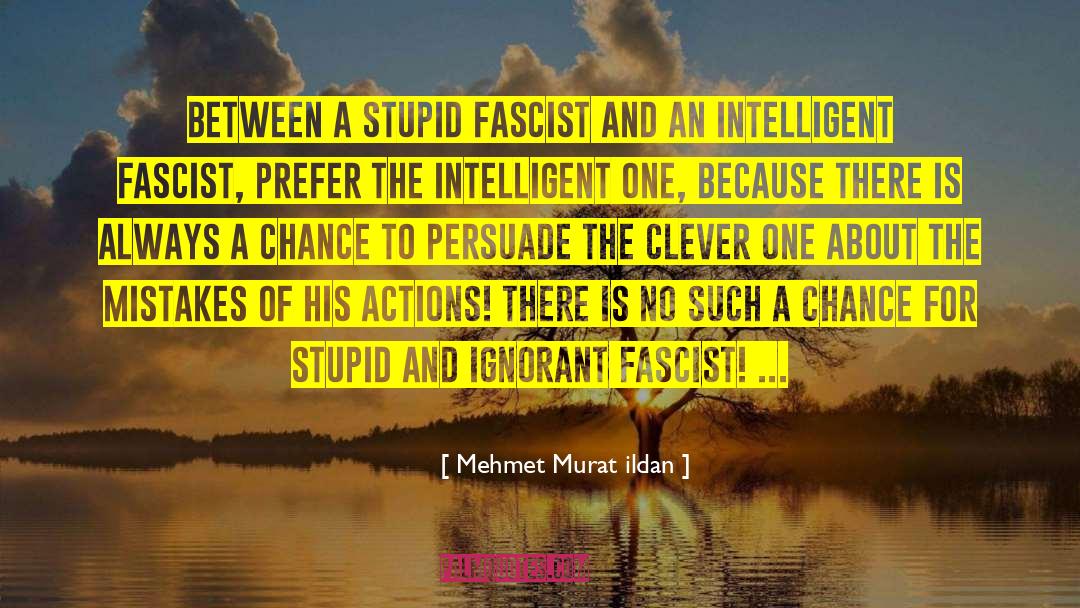 Mehmet Murat Ildan Quotes: Between a stupid fascist and
