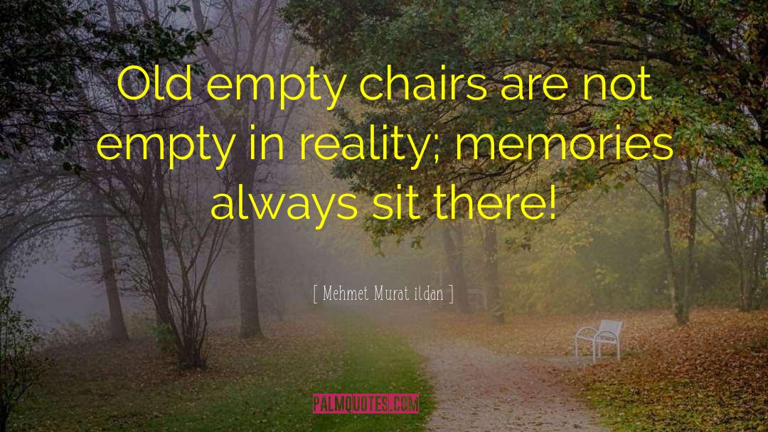 Mehmet Murat Ildan Quotes: Old empty chairs are not