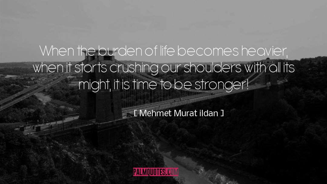 Mehmet Murat Ildan Quotes: When the burden of life