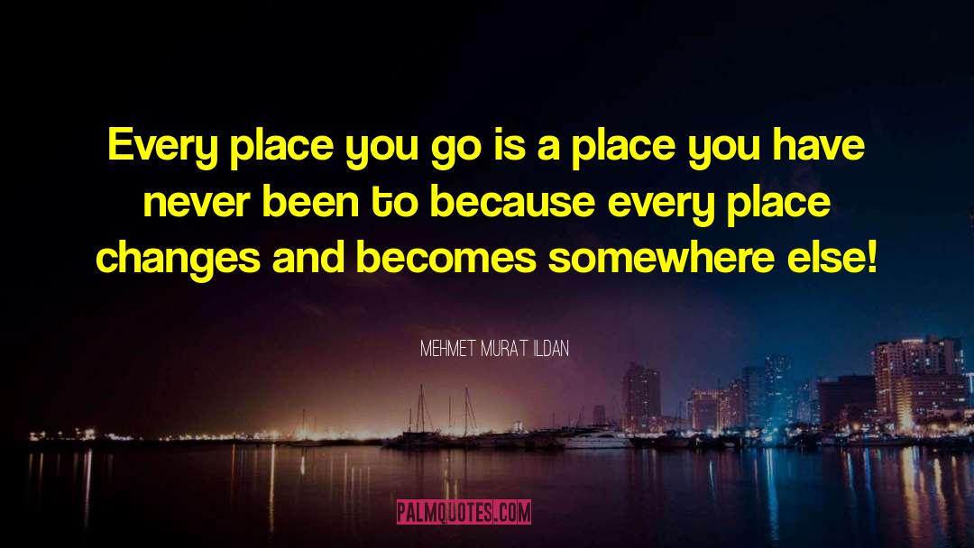Mehmet Murat Ildan Quotes: Every place you go is