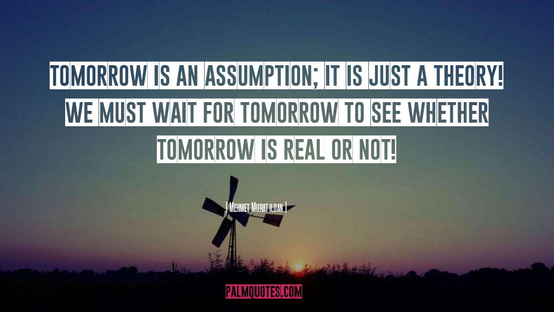 Mehmet Murat Ildan Quotes: Tomorrow is an assumption; it