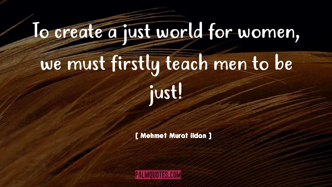 Mehmet Murat Ildan Quotes: To create a just world