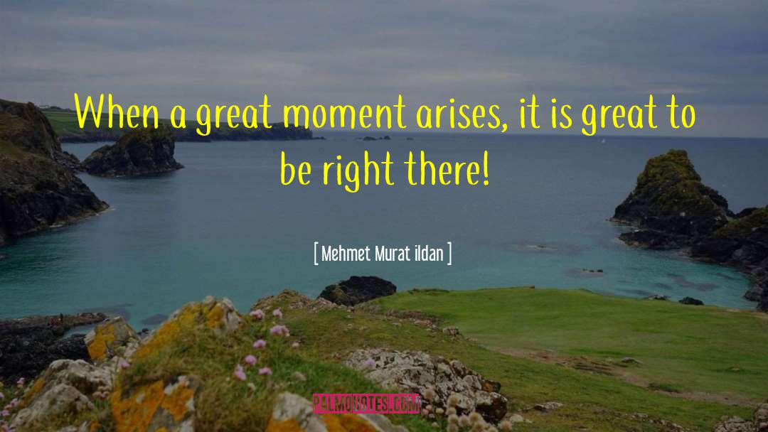 Mehmet Murat Ildan Quotes: When a great moment arises,