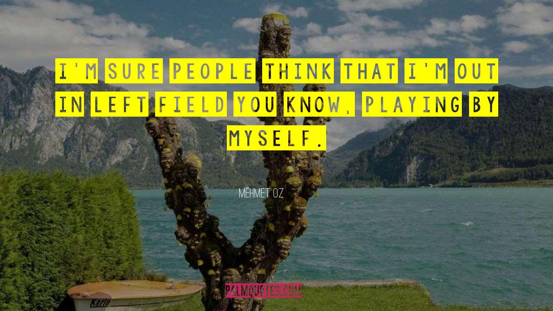 Mehmet Oz Quotes: I'm sure people think that
