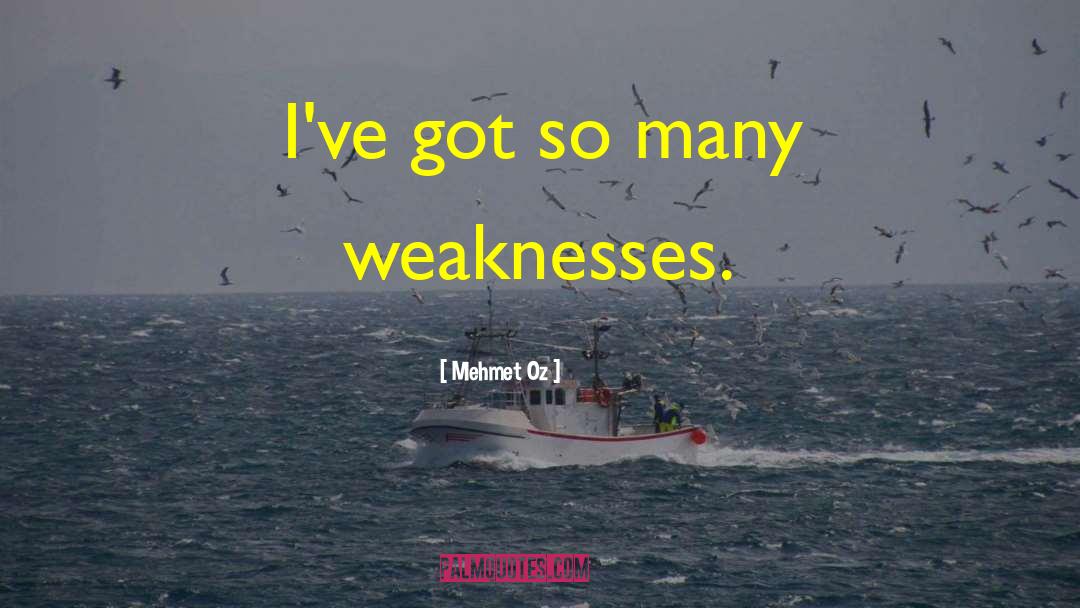 Mehmet Oz Quotes: I've got so many weaknesses.