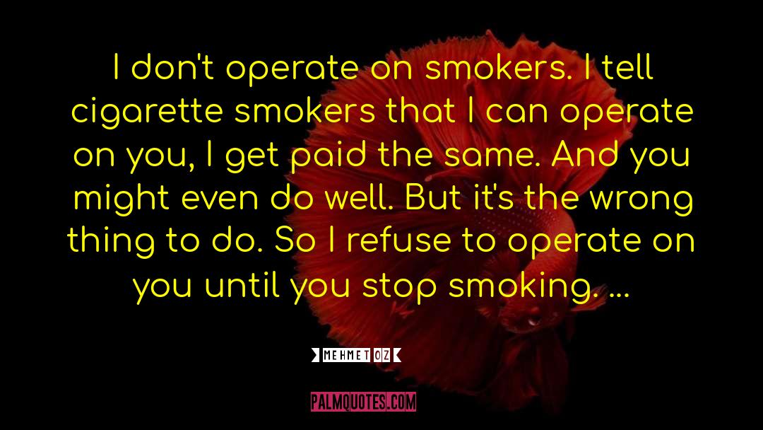 Mehmet Oz Quotes: I don't operate on smokers.
