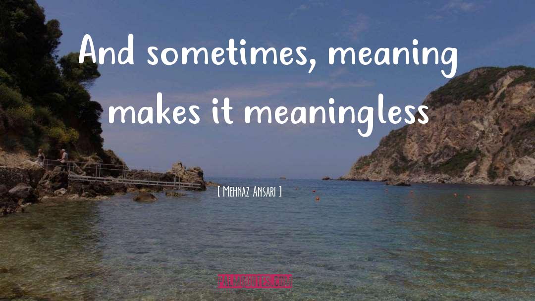Mehnaz Ansari Quotes: And sometimes, meaning makes it