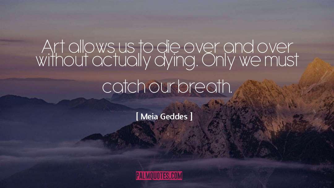 Meia Geddes Quotes: Art allows us to die