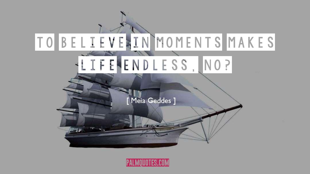 Meia Geddes Quotes: To believe in moments makes