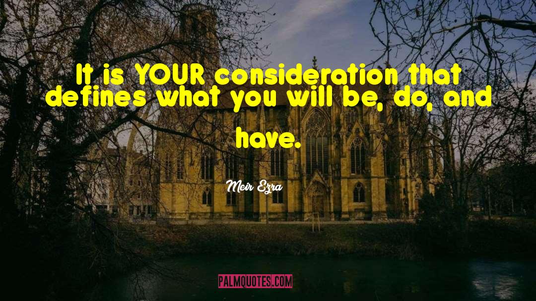 Meir Ezra Quotes: It is YOUR consideration that