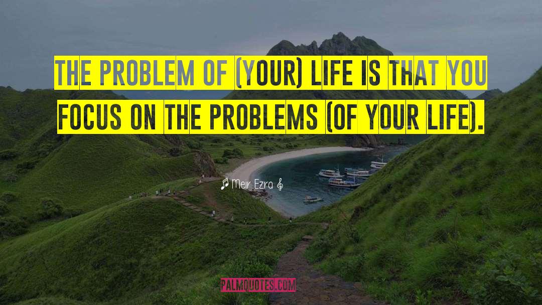 Meir Ezra Quotes: The problem of (your) life