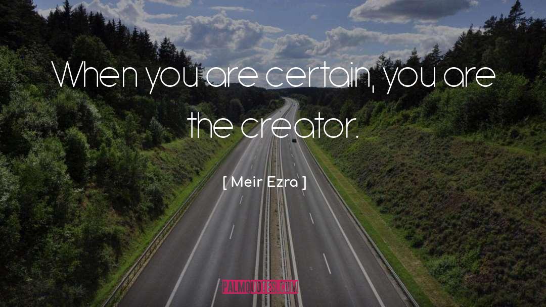 Meir Ezra Quotes: When you are certain, you