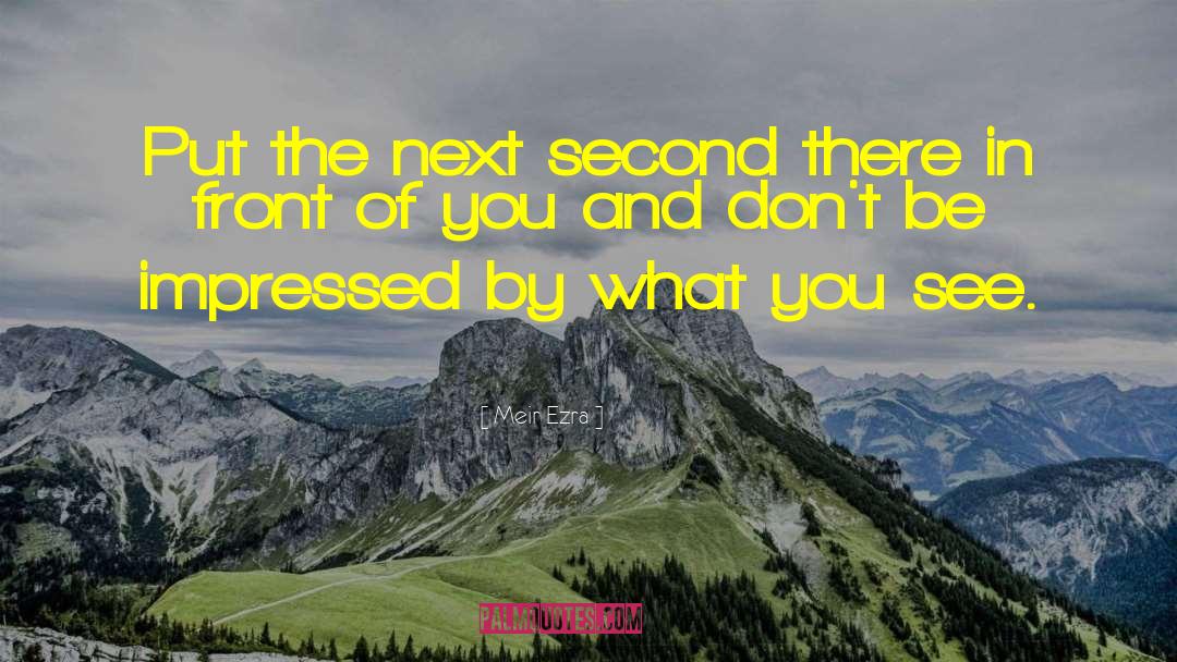 Meir Ezra Quotes: Put the next second there