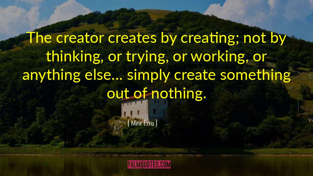 Meir Ezra Quotes: The creator creates by creating;