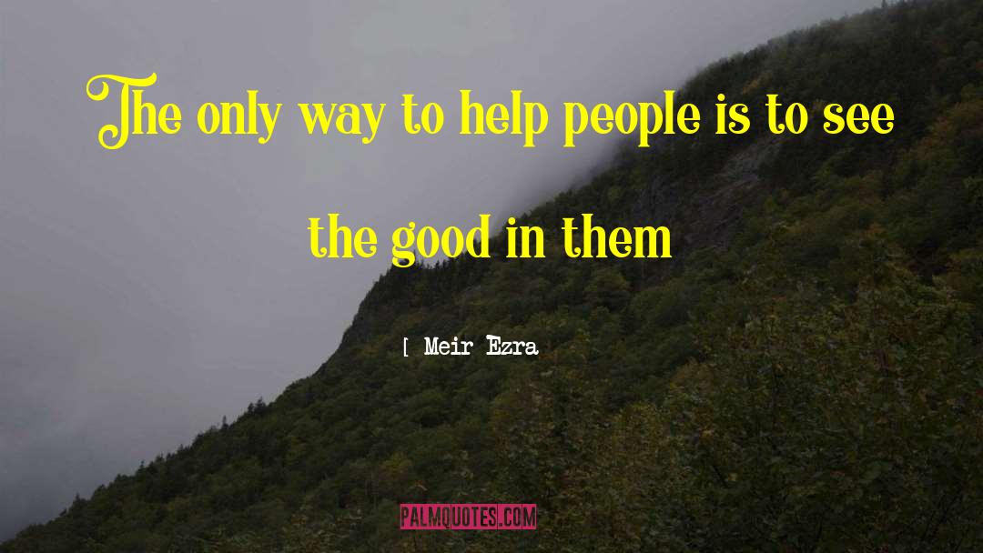 Meir Ezra Quotes: The only way to help